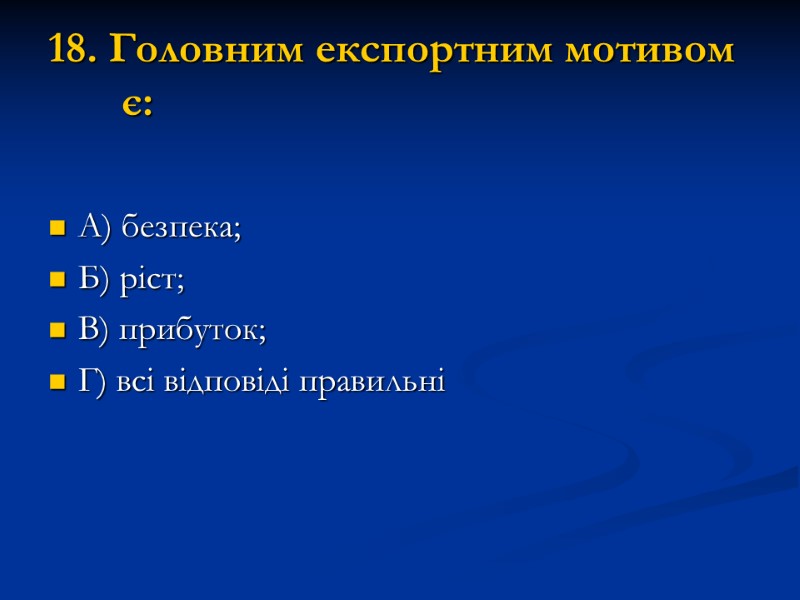 18. Головним експортним мотивом є: А) безпека; Б) ріст; В) прибуток; Г) всі відповіді